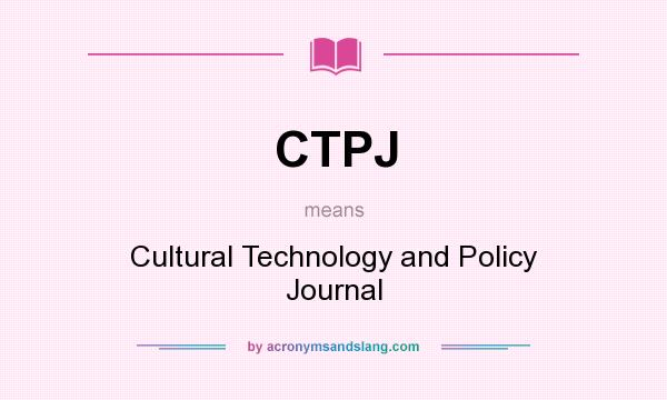 What does CTPJ mean? It stands for Cultural Technology and Policy Journal