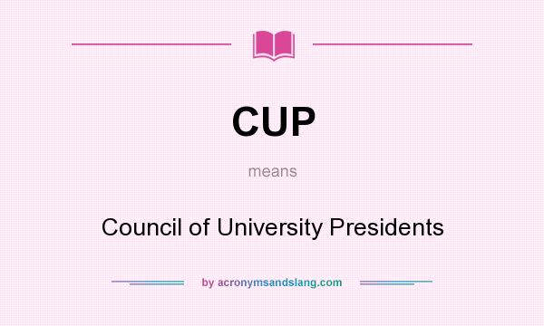 What does CUP mean? It stands for Council of University Presidents