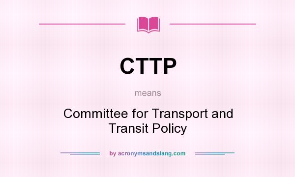 What does CTTP mean? It stands for Committee for Transport and Transit Policy