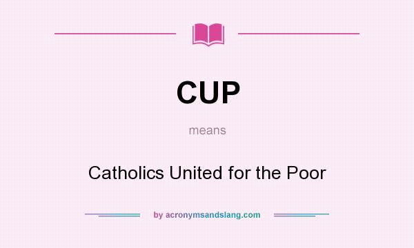 What does CUP mean? It stands for Catholics United for the Poor