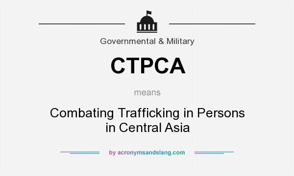 What does CTPCA mean? It stands for Combating Trafficking in Persons in Central Asia