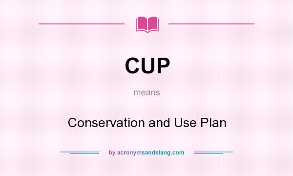 What does CUP mean? It stands for Conservation and Use Plan