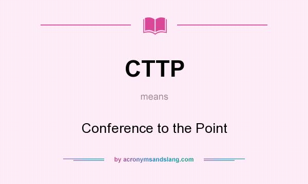 What does CTTP mean? It stands for Conference to the Point
