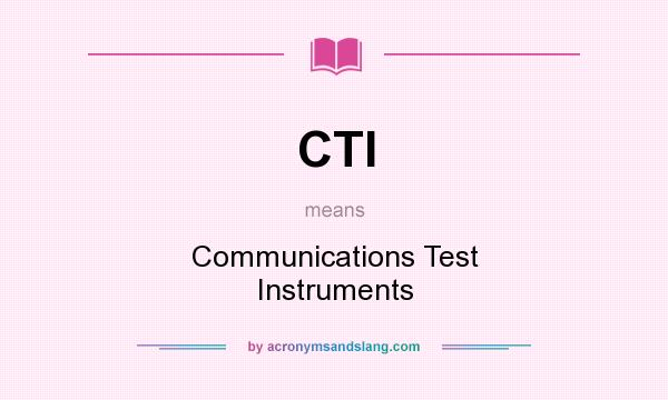 What does CTI mean? It stands for Communications Test Instruments