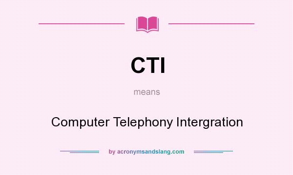 What does CTI mean? It stands for Computer Telephony Intergration