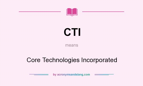 What does CTI mean? It stands for Core Technologies Incorporated