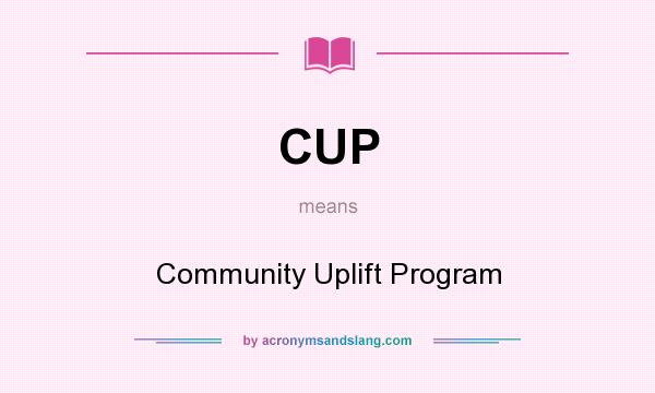 What does CUP mean? It stands for Community Uplift Program