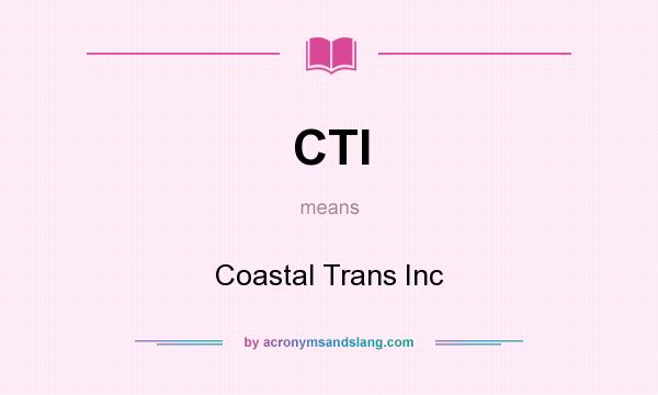 What does CTI mean? It stands for Coastal Trans Inc