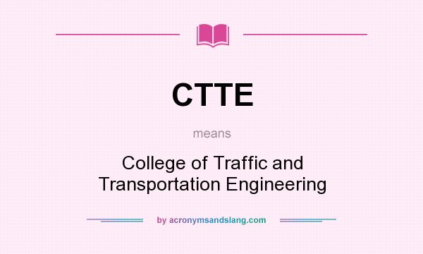 What does CTTE mean? It stands for College of Traffic and Transportation Engineering