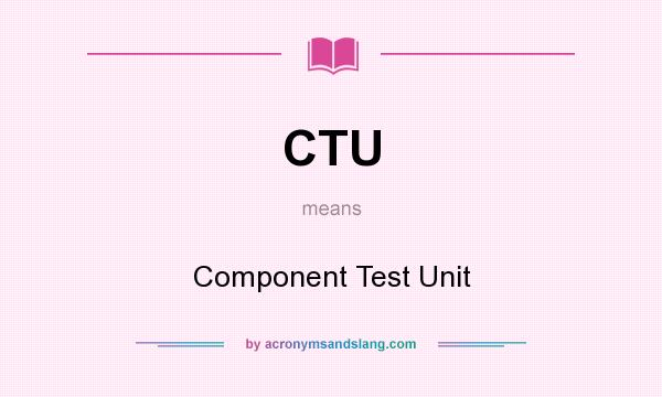 What does CTU mean? It stands for Component Test Unit