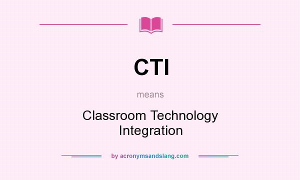 What does CTI mean? It stands for Classroom Technology Integration
