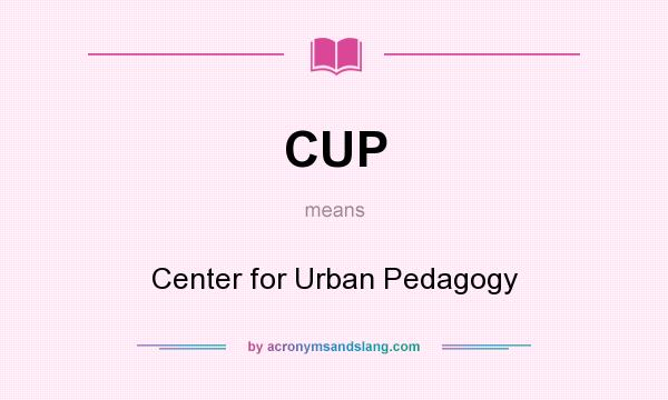 What does CUP mean? It stands for Center for Urban Pedagogy