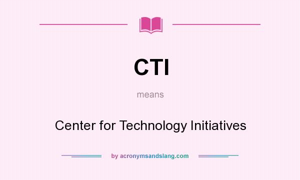 What does CTI mean? It stands for Center for Technology Initiatives