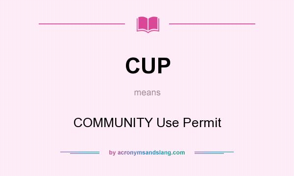 What does CUP mean? It stands for COMMUNITY Use Permit