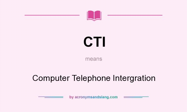 What does CTI mean? It stands for Computer Telephone Intergration