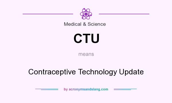 What does CTU mean? It stands for Contraceptive Technology Update
