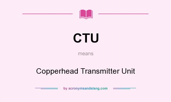 What does CTU mean? It stands for Copperhead Transmitter Unit