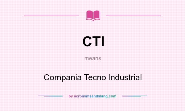 What does CTI mean? It stands for Compania Tecno Industrial