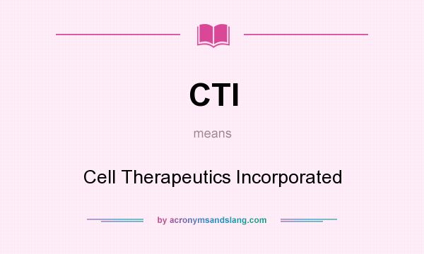What does CTI mean? It stands for Cell Therapeutics Incorporated