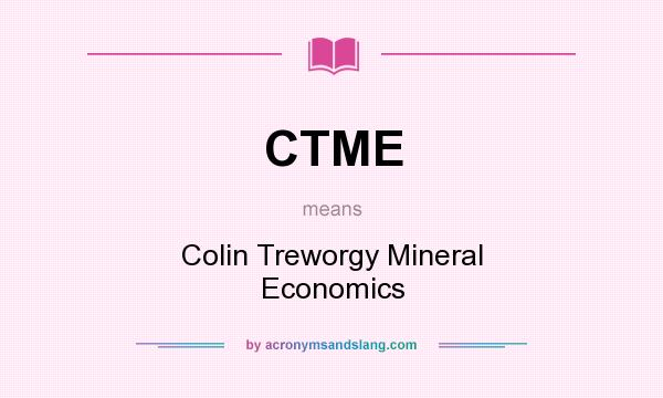 What does CTME mean? It stands for Colin Treworgy Mineral Economics