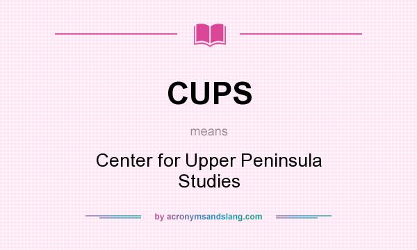 What does CUPS mean? It stands for Center for Upper Peninsula Studies