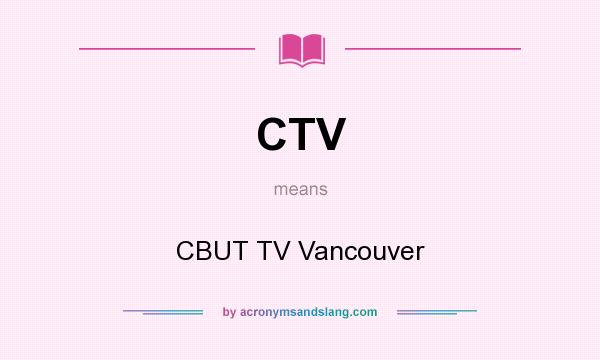 What does CTV mean? It stands for CBUT TV Vancouver