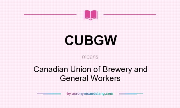 What does CUBGW mean? It stands for Canadian Union of Brewery and General Workers