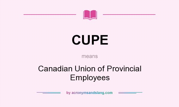 What does CUPE mean? It stands for Canadian Union of Provincial Employees