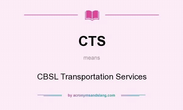 What does CTS mean? It stands for CBSL Transportation Services