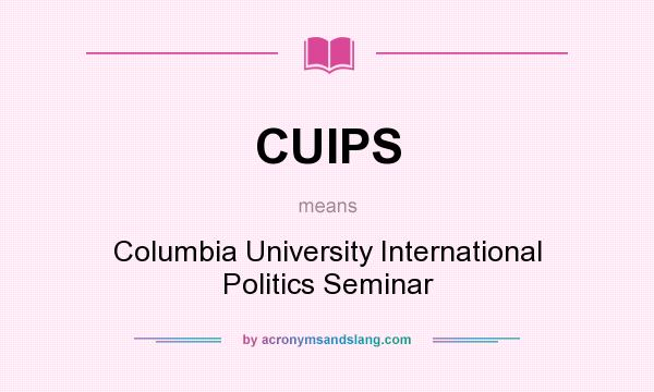 What does CUIPS mean? It stands for Columbia University International Politics Seminar