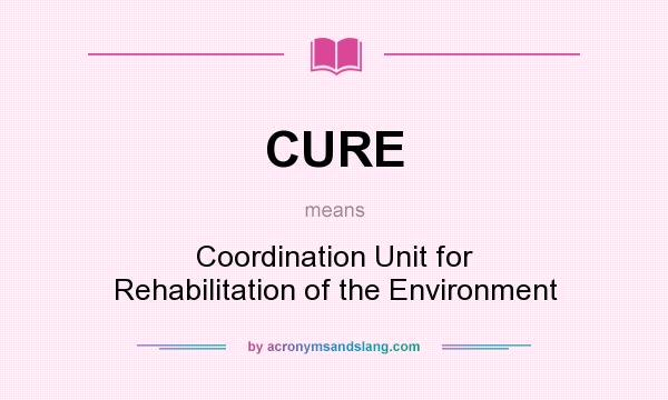 What does CURE mean? It stands for Coordination Unit for Rehabilitation of the Environment