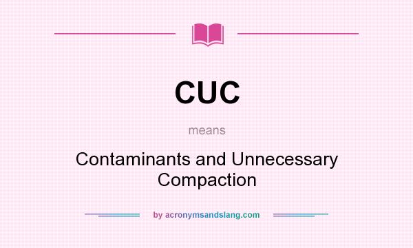 What does CUC mean? It stands for Contaminants and Unnecessary Compaction