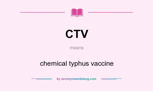 What does CTV mean? It stands for chemical typhus vaccine