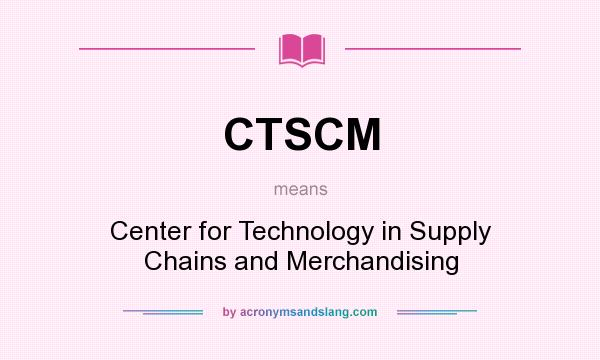 What does CTSCM mean? It stands for Center for Technology in Supply Chains and Merchandising