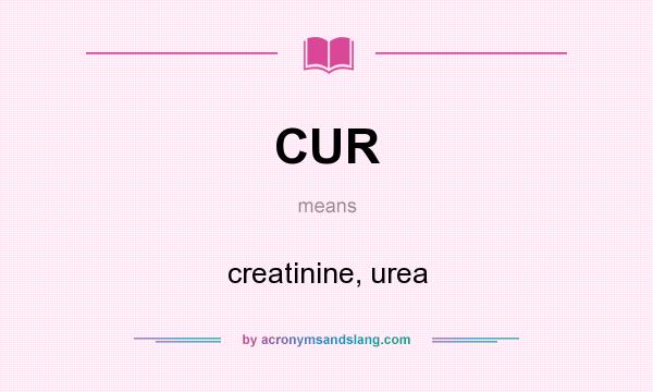 What does CUR mean? It stands for creatinine, urea