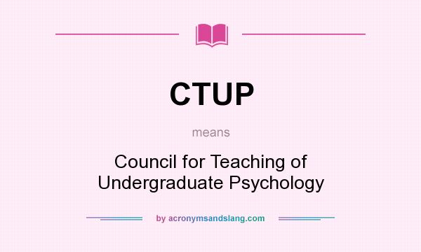 What does CTUP mean? It stands for Council for Teaching of Undergraduate Psychology