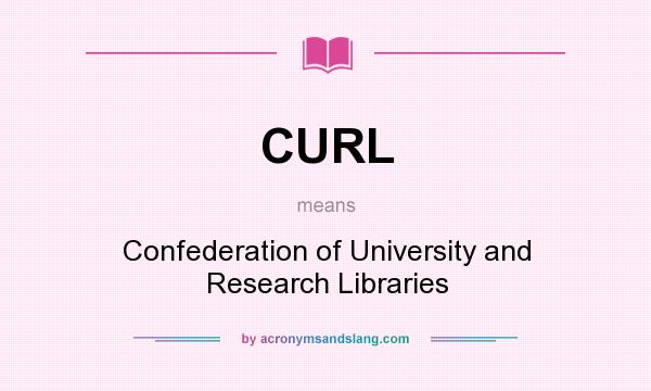 What does CURL mean? It stands for Confederation of University and Research Libraries