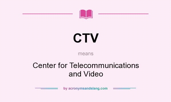 What does CTV mean? It stands for Center for Telecommunications and Video
