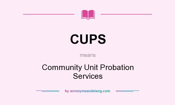 What does CUPS mean? It stands for Community Unit Probation Services