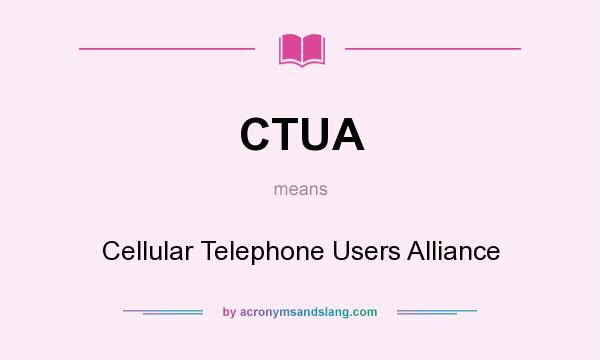 What does CTUA mean? It stands for Cellular Telephone Users Alliance
