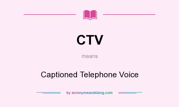 What does CTV mean? It stands for Captioned Telephone Voice