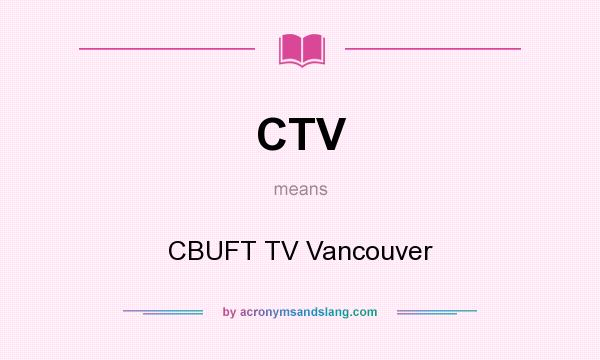 What does CTV mean? It stands for CBUFT TV Vancouver