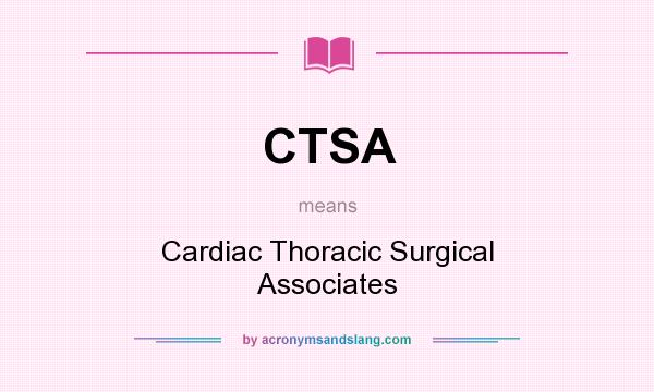 What does CTSA mean? It stands for Cardiac Thoracic Surgical Associates