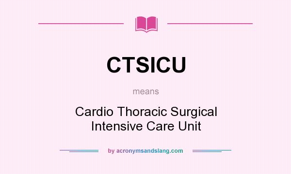 What does CTSICU mean? It stands for Cardio Thoracic Surgical Intensive Care Unit