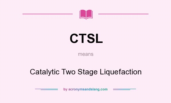 What does CTSL mean? It stands for Catalytic Two Stage Liquefaction
