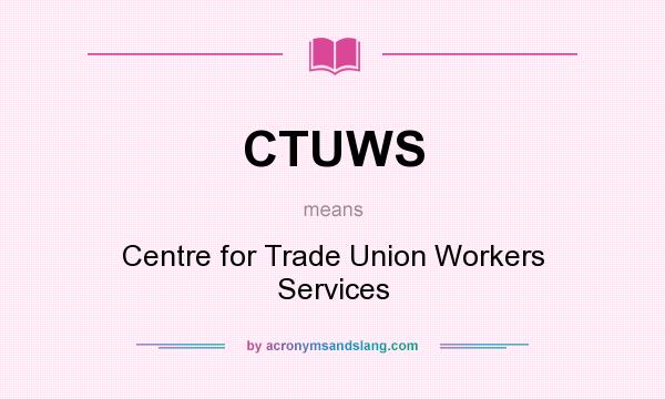 What does CTUWS mean? It stands for Centre for Trade Union Workers Services