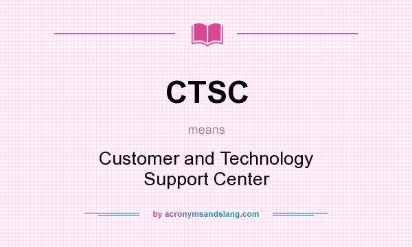 What does CTSC mean? It stands for Customer and Technology Support Center