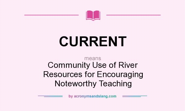 What does CURRENT mean? It stands for Community Use of River Resources for Encouraging Noteworthy Teaching