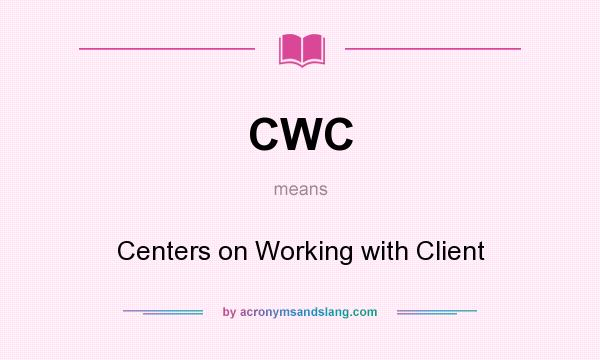 What does CWC mean? It stands for Centers on Working with Client