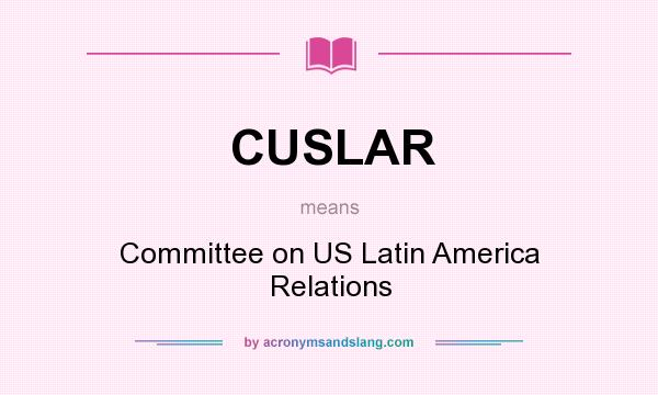 What does CUSLAR mean? It stands for Committee on US Latin America Relations